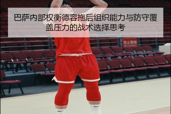巴萨内部权衡德容拖后组织能力与防守覆盖压力的战术选择思考