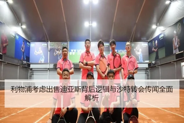利物浦考虑出售迪亚斯背后逻辑与沙特转会传闻全面解析
