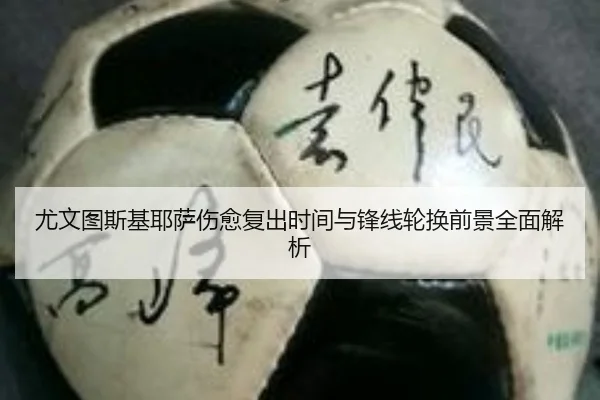 尤文图斯基耶萨伤愈复出时间与锋线轮换前景全面解析