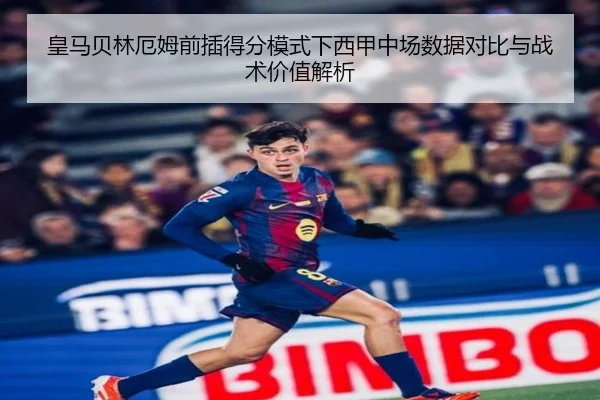 皇马贝林厄姆前插得分模式下西甲中场数据对比与战术价值解析