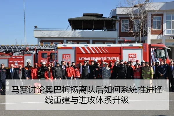 马赛讨论奥巴梅扬离队后如何系统推进锋线重建与进攻体系升级